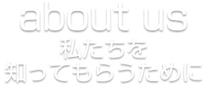 about us 私たちを知ってもらうために