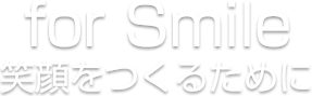 for Smaile 笑顔をつくるために