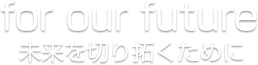 for our future 未来を切り拓くため