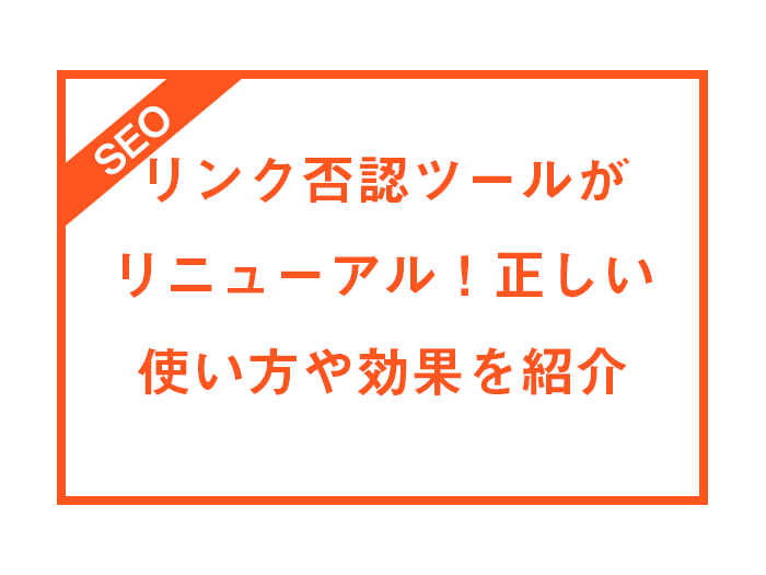 リンク否認ツールがリニューアル！正しい使い方や効果を紹介