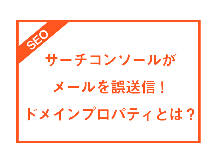 サーチコンソールがメールを誤送信！ドメインプロパティとは？