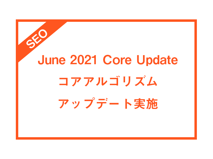 （速報版）コアアルゴリズムアップデートが実施されます。【June 2021 Core Update】