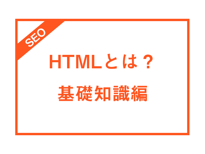 【簡単に解説！】HTMLとは？基礎知識編