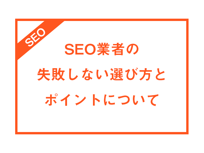 SEO業者の失敗しない選び方とポイントについて